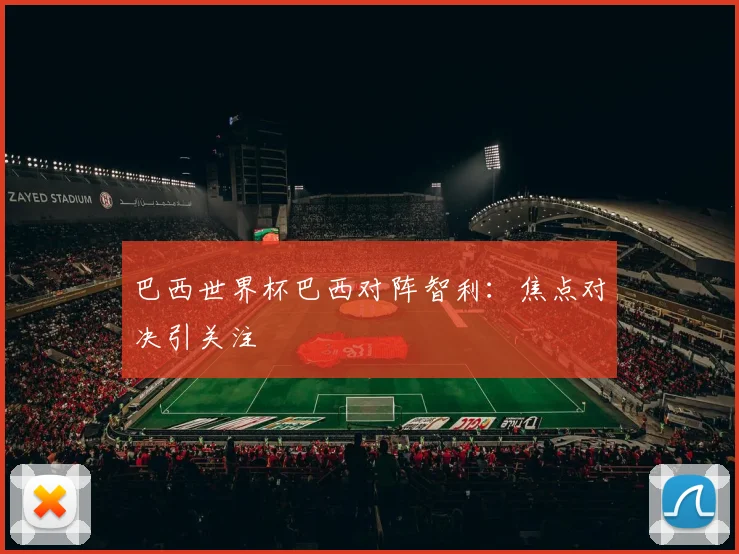 巴西世界杯巴西对阵智利：焦点对决引关注
