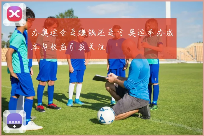 办奥运会是赚钱还是亏 奥运举办成本与收益引发关注