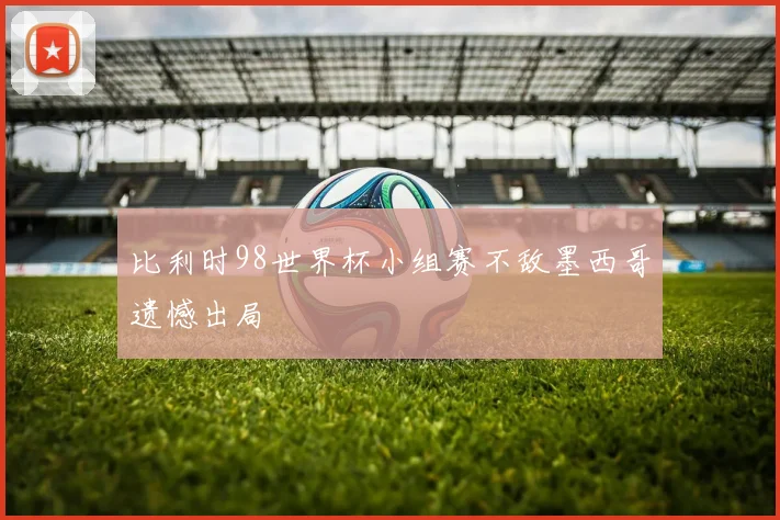 比利时98世界杯小组赛不敌墨西哥遗憾出局