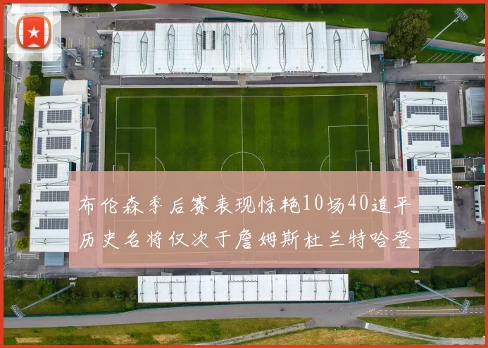 布伦森季后赛表现惊艳10场40追平历史名将仅次于詹姆斯杜兰特哈登